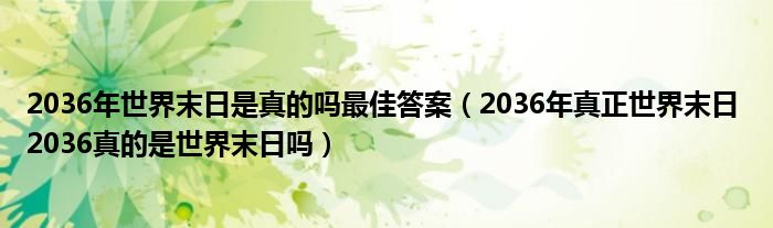 2036年世界末日是真的吗最佳答案(2036年真正世界末日 2036真的是世界末日吗)