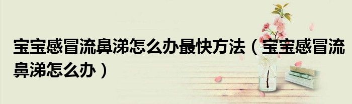 宝宝感冒流鼻涕怎么办最快方法(宝宝感冒流鼻涕怎么办)