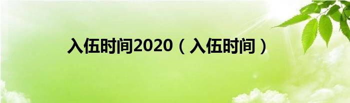 入伍时间2020(入伍时间)