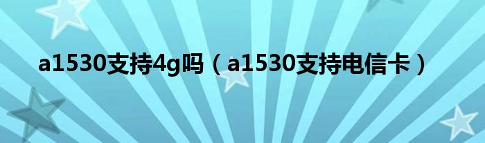 a1530支持4g吗(a1530支持电信卡)