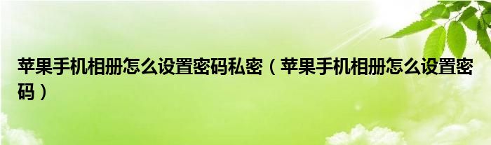 苹果手机相册怎么设置密码私密（苹果手机相册怎么设置密码）