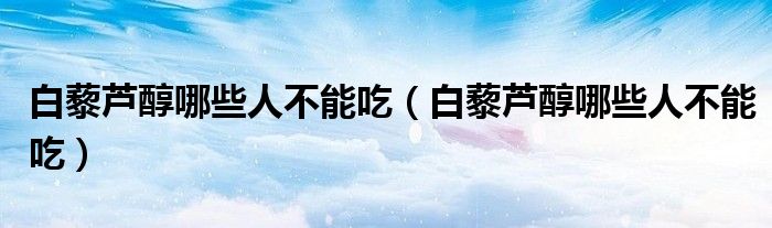 白藜芦醇哪些人不能吃(白藜芦醇哪些人不能吃)