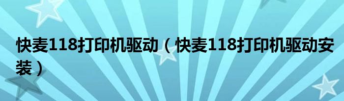 快麦118打印机驱动(快麦118打印机驱动安装)