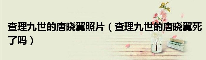 查理九世的唐晓翼照片(查理九世的唐晓翼死了吗)