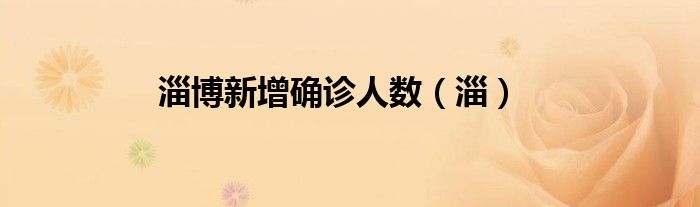 淄博新增确诊人数(淄)