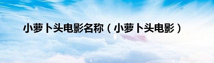 小萝卜头电影名称(小萝卜头电影)
