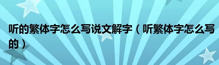 听的繁体字怎么写说文解字(听繁体字怎么写的)