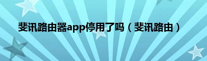 斐讯路由器app停用了吗（斐讯路由）