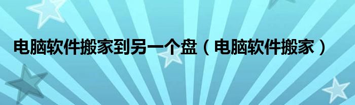 电脑软件搬家到另一个盘(电脑软件搬家)