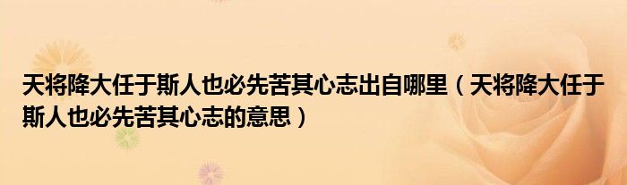 天将降大任于斯人也必先苦其心志出自哪里(天将降大任于斯人也必先苦其心志的意思)