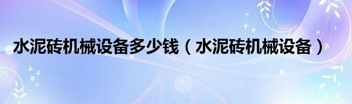 水泥砖机械设备多少钱(水泥砖机械设备)