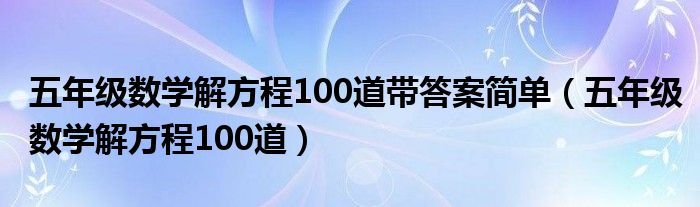 五年级数学解方程100道带答案简单(五年级数学解方程100道)