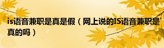 is语音兼职是真是假(网上说的IS语音兼职是真的吗)