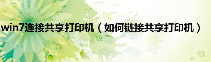 win7连接共享打印机(如何链接共享打印机)