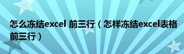 怎么冻结excel 前三行(怎样冻结excel表格前三行)