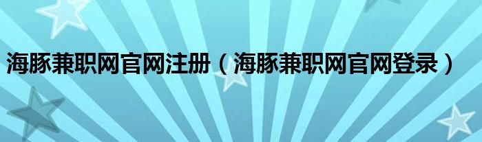 海豚兼职网官网注册(海豚兼职网官网登录)