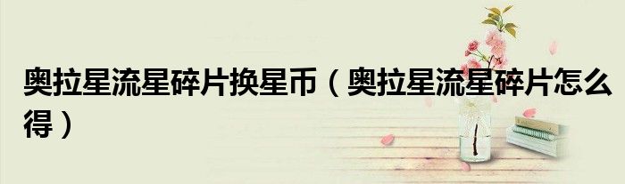 奥拉星流星碎片换星币(奥拉星流星碎片怎么得)