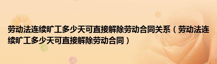 劳动法连续旷工多少天可直接解除劳动合同关系(劳动法连续旷工多少天可直接解除劳动合同)