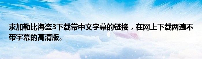 求加勒比海盗3下载带中文字幕的链接,在网上下载两遍不带字幕的高清版。