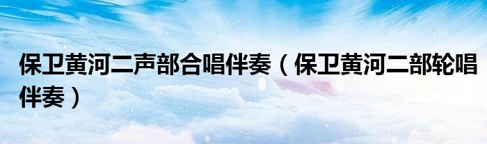 保卫黄河二声部合唱伴奏(保卫黄河二部轮唱伴奏)