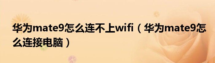 华为mate9怎么连不上wifi(华为mate9怎么连接电脑)