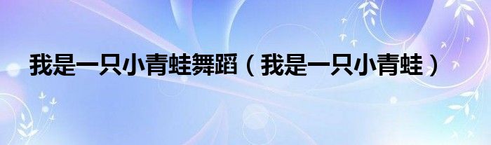 我是一只小青蛙舞蹈(我是一只小青蛙)