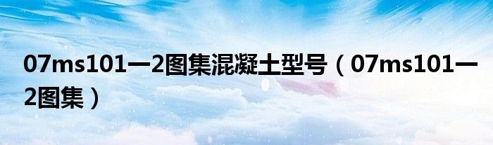 07ms101一2图集混凝土型号(07ms101一2图集)