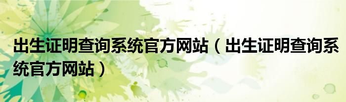 出生证明查询系统官方网站(出生证明查询系统官方网站)