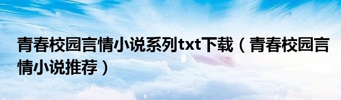 青春校园言情小说系列txt下载（青春校园言情小说推荐）