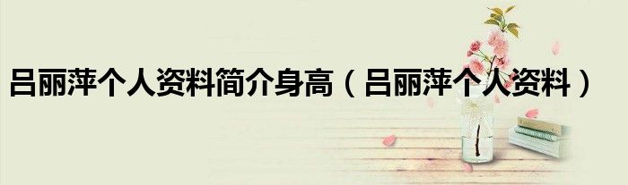 吕丽萍个人资料简介身高(吕丽萍个人资料)