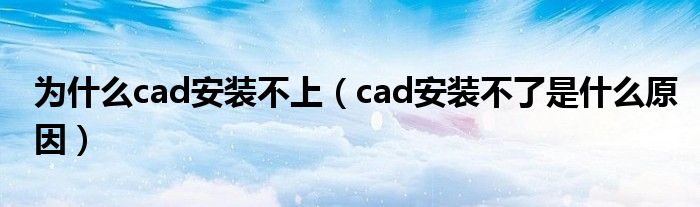 为什么cad安装不上(cad安装不了是什么原因)