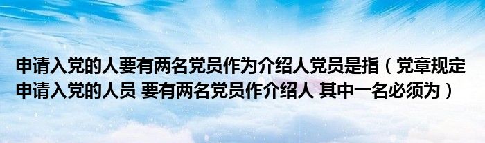 申请入党的人要有两名党员作为介绍人党员是指（党章规定 申请入党的人员 要有两名党员作介绍人 其中一名必须为）