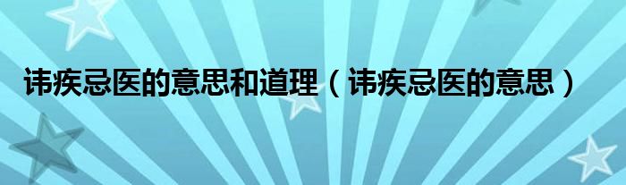 讳疾忌医的意思和道理（讳疾忌医的意思）