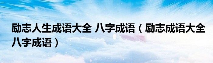 励志人生成语大全 八字成语(励志成语大全八字成语)
