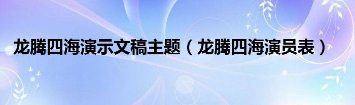龙腾四海演示文稿主题(龙腾四海演员表)