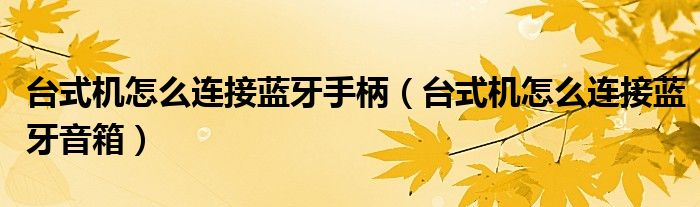 台式机怎么连接蓝牙手柄(台式机怎么连接蓝牙音箱)