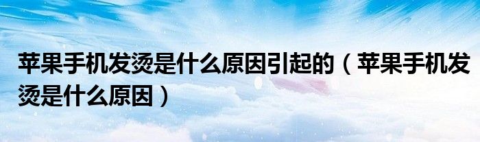 苹果手机发烫是什么原因引起的(苹果手机发烫是什么原因)