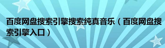 百度网盘搜索引擎搜索纯真音乐（百度网盘搜索引擎入口）