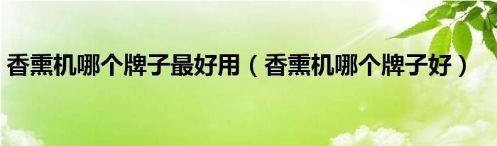 香熏机哪个牌子最好用(香熏机哪个牌子好)