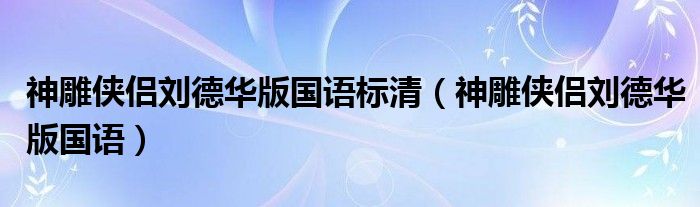 神雕侠侣刘德华版国语标清（神雕侠侣刘德华版国语）