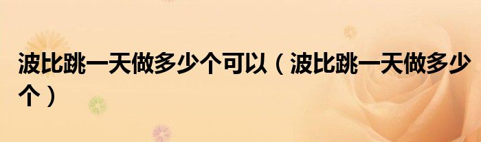 波比跳一天做多少个可以(波比跳一天做多少个)