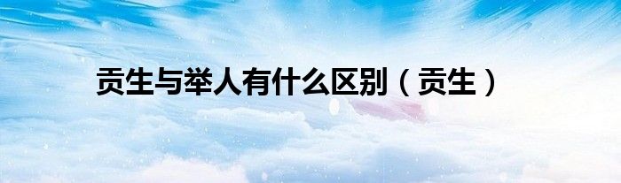贡生与举人有什么区别(贡生)