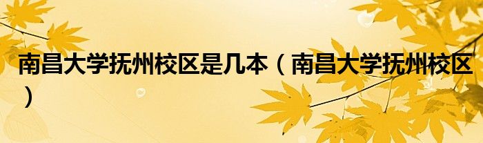 南昌大学抚州校区是几本(南昌大学抚州校区)