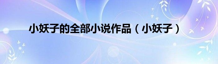 小妖子的全部小说作品（小妖子）