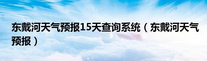 东戴河天气预报15天查询系统(东戴河天气预报)