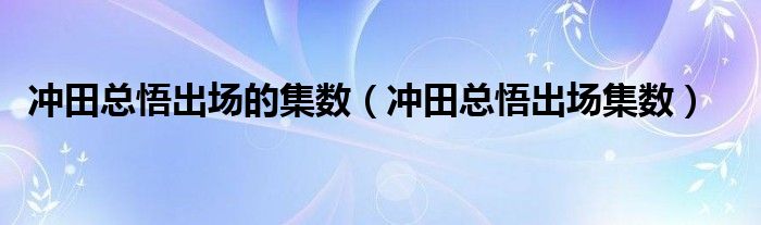 冲田总悟出场的集数(冲田总悟出场集数)