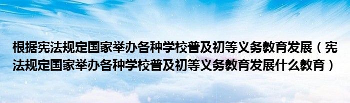 根据宪法规定国家举办各种学校普及初等义务教育发展(宪法规定国家举办各种学校普及初等义务教育发展什么教育)