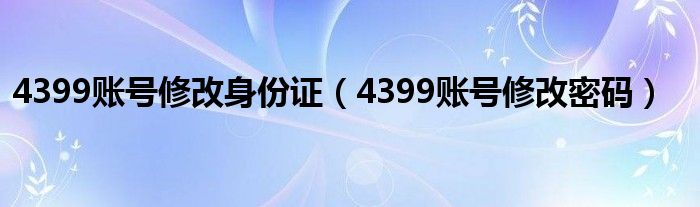 4399账号修改身份证(4399账号修改密码)