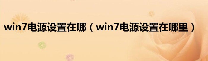 win7电源设置在哪(win7电源设置在哪里)