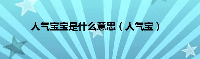 人气宝宝是什么意思(人气宝)